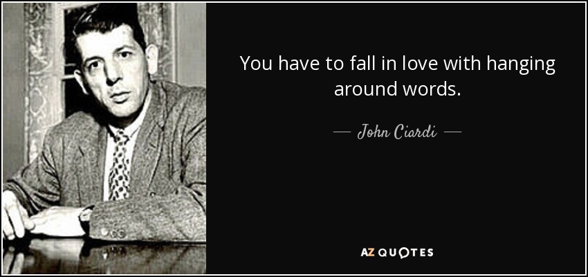 You have to fall in love with hanging around words. - John Ciardi
