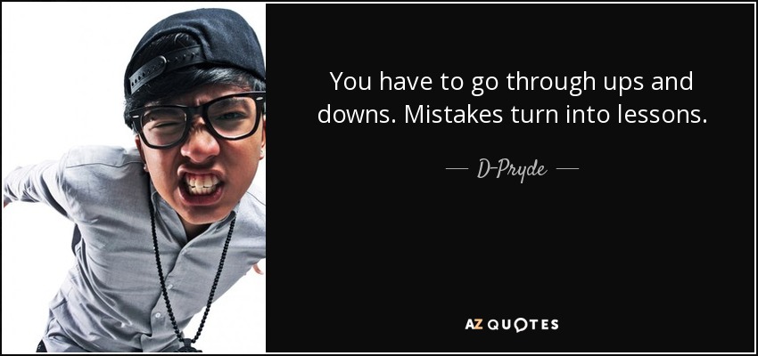 You have to go through ups and downs. Mistakes turn into lessons. - D-Pryde