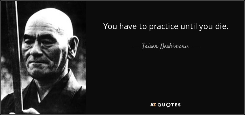 You have to practice until you die. - Taisen Deshimaru