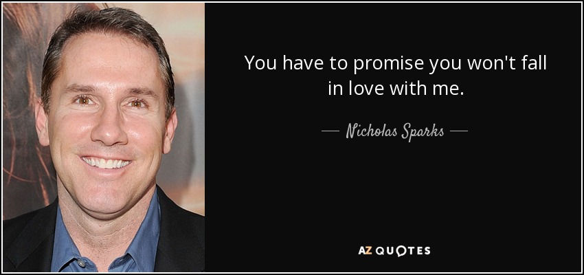 You have to promise you won't fall in love with me. - Nicholas Sparks