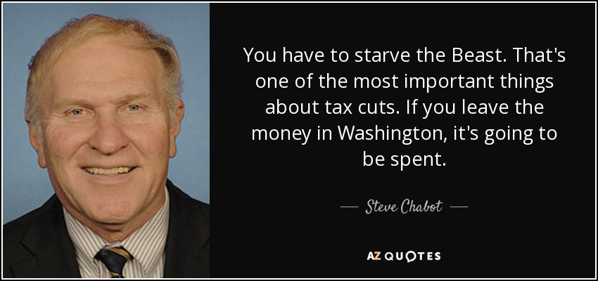 You have to starve the Beast. That's one of the most important things about tax cuts. If you leave the money in Washington, it's going to be spent. - Steve Chabot