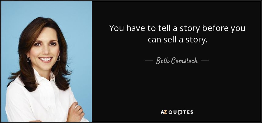 You have to tell a story before you can sell a story. - Beth Comstock