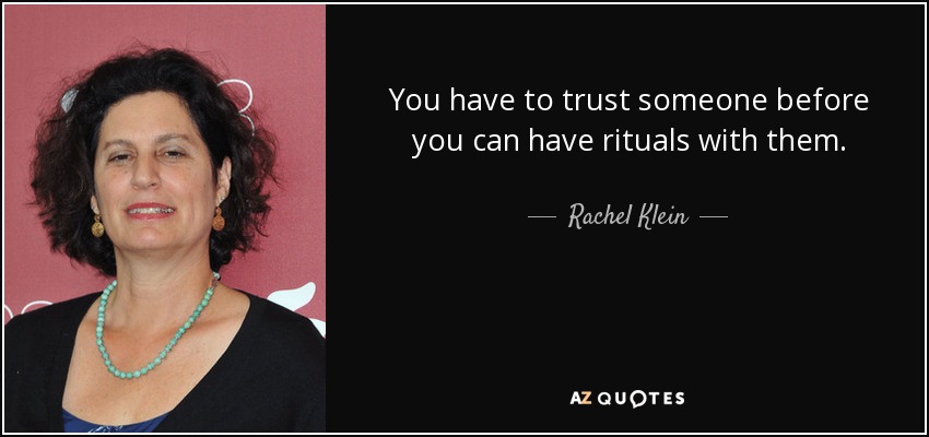 You have to trust someone before you can have rituals with them. - Rachel Klein