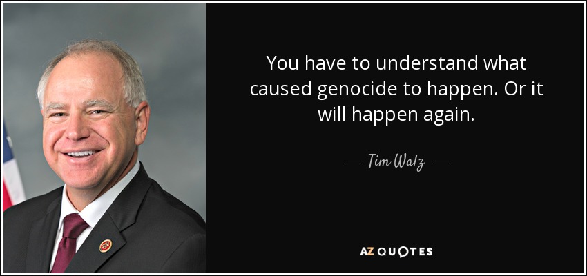 You have to understand what caused genocide to happen. Or it will happen again. - Tim Walz