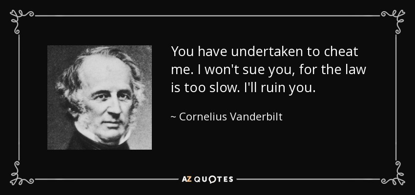 You have undertaken to cheat me. I won't sue you, for the law is too slow. I'll ruin you. - Cornelius Vanderbilt