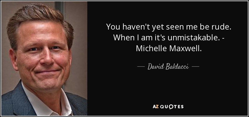 You haven't yet seen me be rude. When I am it's unmistakable. - Michelle Maxwell. - David Baldacci
