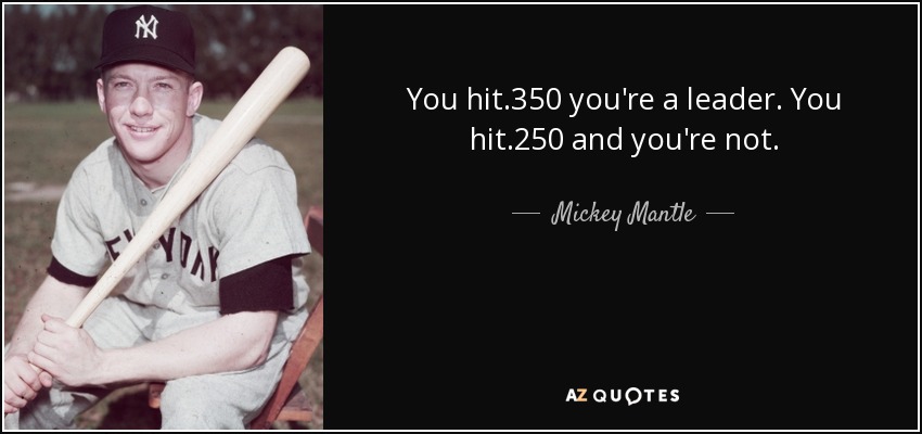 You hit .350 you're a leader. You hit .250 and you're not. - Mickey Mantle