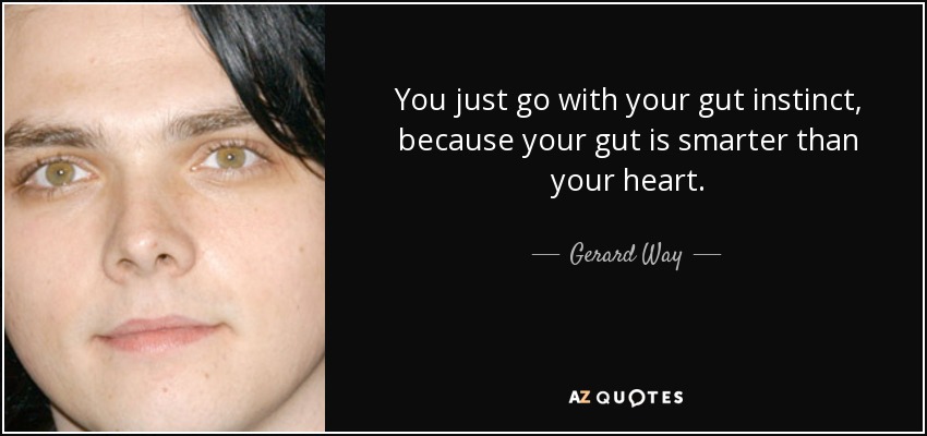 You just go with your gut instinct, because your gut is smarter than your heart. - Gerard Way