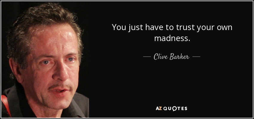 You just have to trust your own madness. - Clive Barker