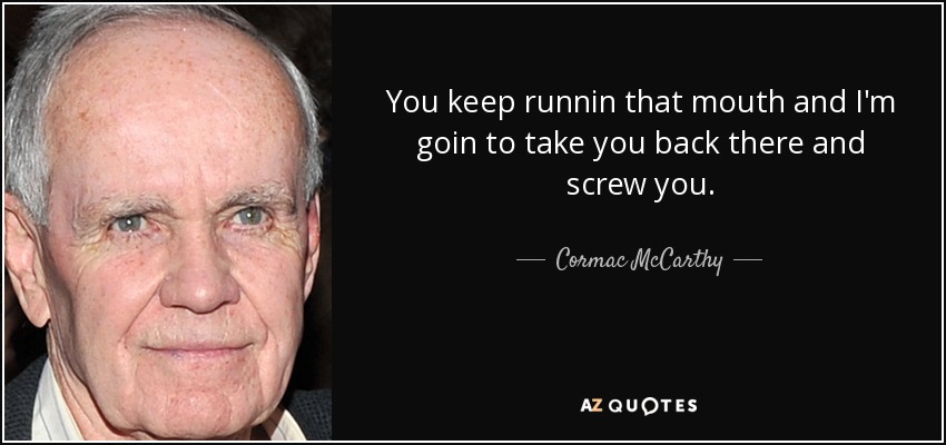 Cormac McCarthy quote: You keep runnin that mouth and I'm goin to take...