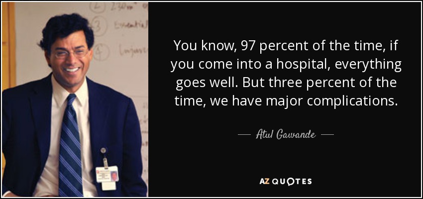 You know, 97 percent of the time, if you come into a hospital, everything goes well. But three percent of the time, we have major complications. - Atul Gawande