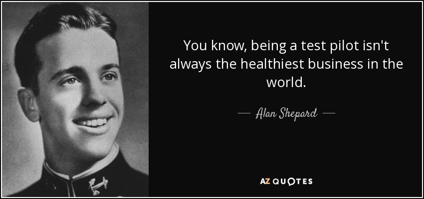 You know, being a test pilot isn't always the healthiest business in the world. - Alan Shepard