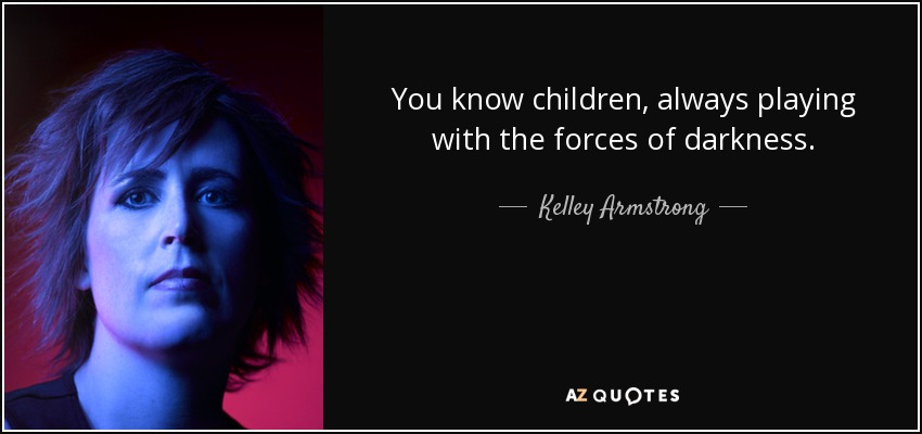 You know children, always playing with the forces of darkness. - Kelley Armstrong