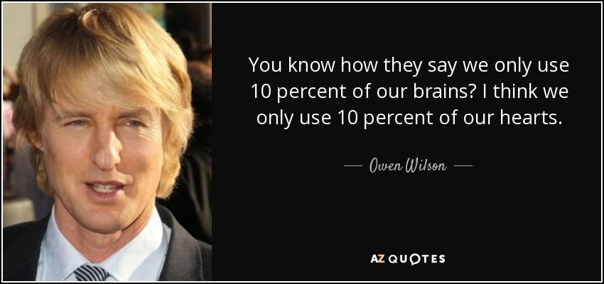 You know how they say we only use 10 percent of our brains? I think we only use 10 percent of our hearts. - Owen Wilson