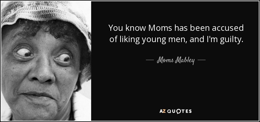 You know Moms has been accused of liking young men, and I'm guilty. - Moms Mabley