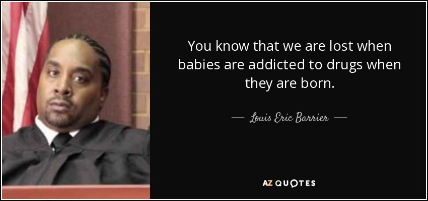 You know that we are lost when babies are addicted to drugs when they are born. - Louis Eric Barrier