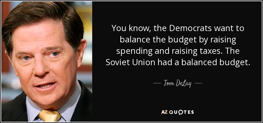 You know, the Democrats want to balance the budget by raising spending and raising taxes. The Soviet Union had a balanced budget. - Tom DeLay