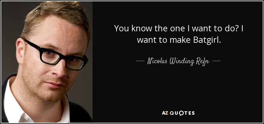 You know the one I want to do? I want to make Batgirl. - Nicolas Winding Refn