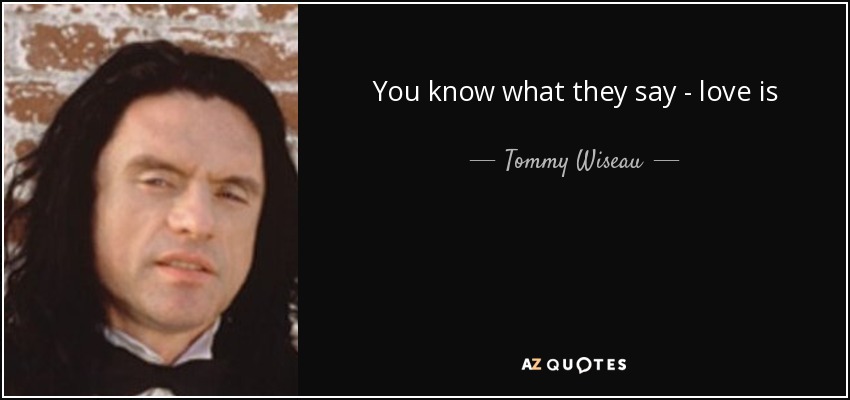 You know what they say - love is blind. - Tommy Wiseau