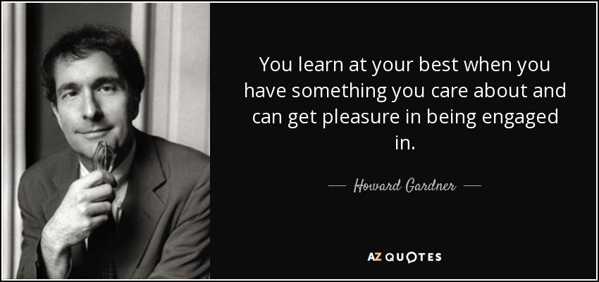 Howard Gardner quote: You learn at your best when you have something you...