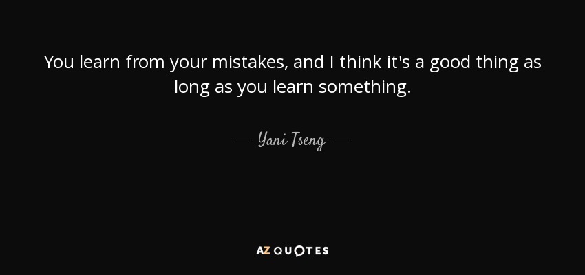 You learn from your mistakes, and I think it's a good thing as long as you learn something. - Yani Tseng