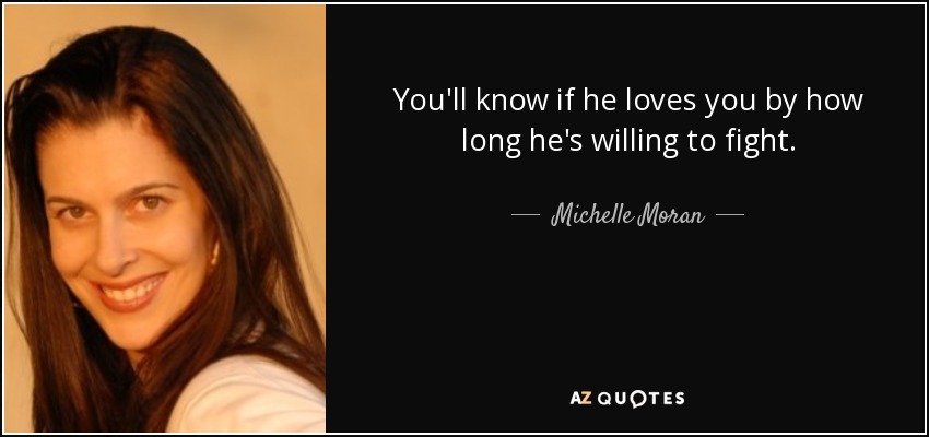 You'll know if he loves you by how long he's willing to fight. - Michelle Moran