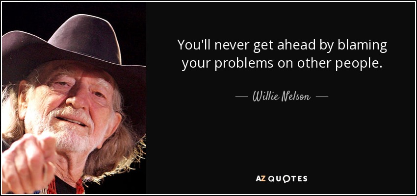 You'll never get ahead by blaming your problems on other people. - Willie Nelson