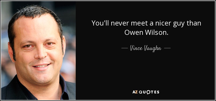 You'll never meet a nicer guy than Owen Wilson. - Vince Vaughn