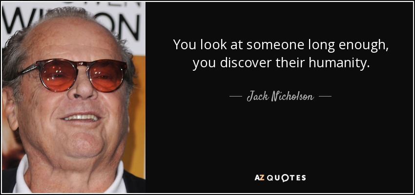 You look at someone long enough, you discover their humanity. - Jack Nicholson