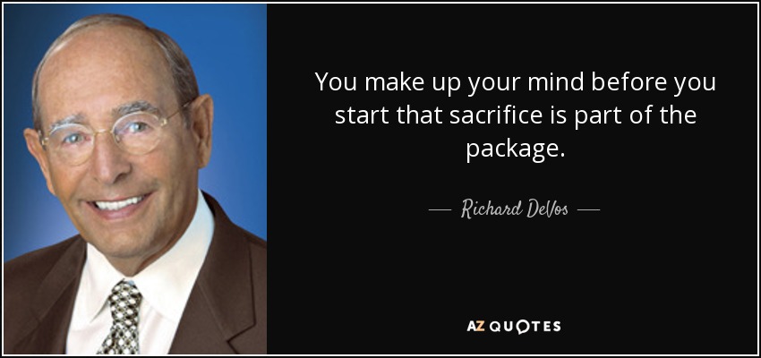 You make up your mind before you start that sacrifice is part of the package. - Richard DeVos
