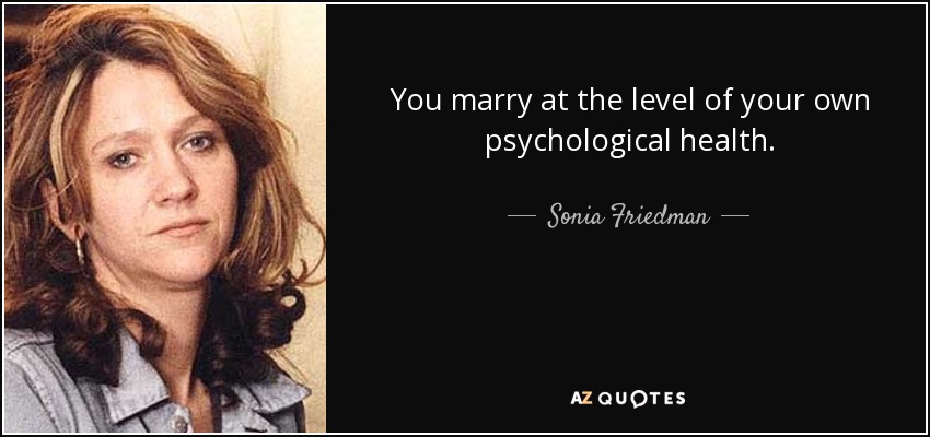 You marry at the level of your own psychological health. - Sonia Friedman