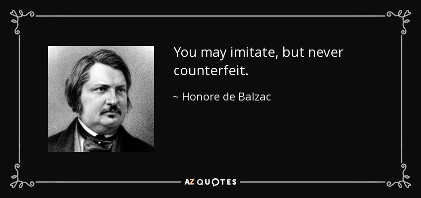 You may imitate, but never counterfeit. - Honore de Balzac