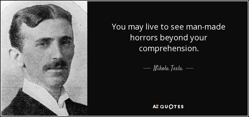 You may live to see man-made horrors beyond your comprehension. - Nikola Tesla