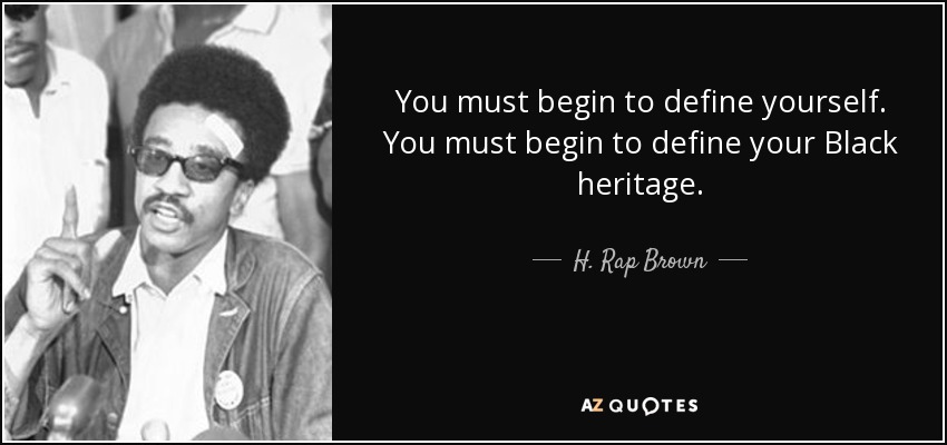 You must begin to define yourself. You must begin to define your Black heritage. - H. Rap Brown