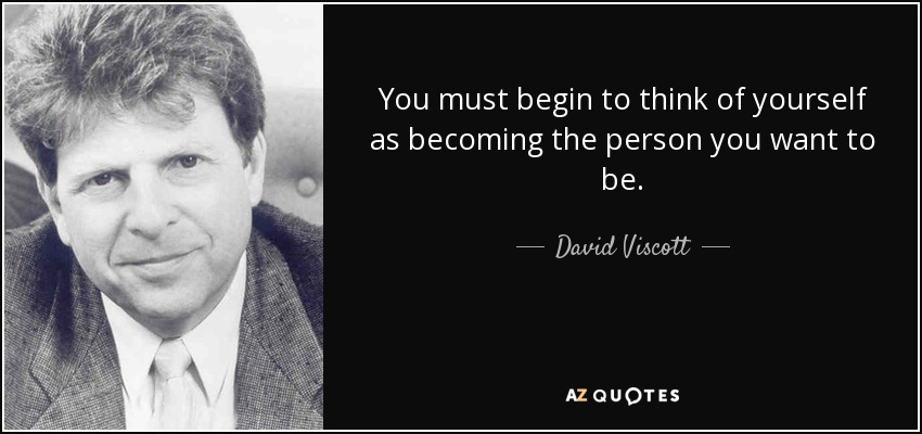 You must begin to think of yourself as becoming the person you want to be. - David Viscott