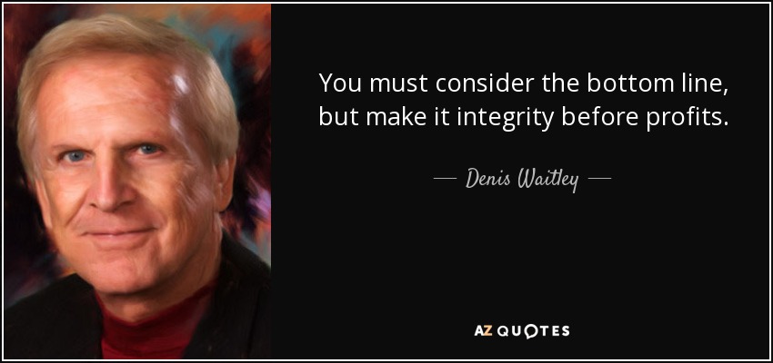 You must consider the bottom line, but make it integrity before profits. - Denis Waitley