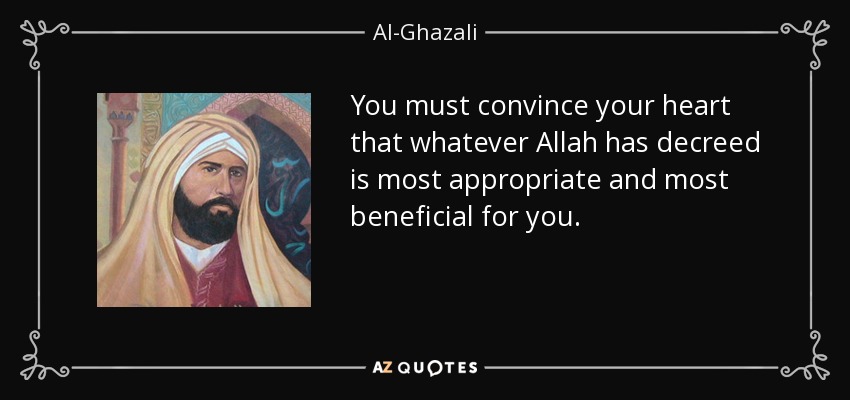 You must convince your heart that whatever Allah has decreed is most appropriate and most beneficial for you. - Al-Ghazali