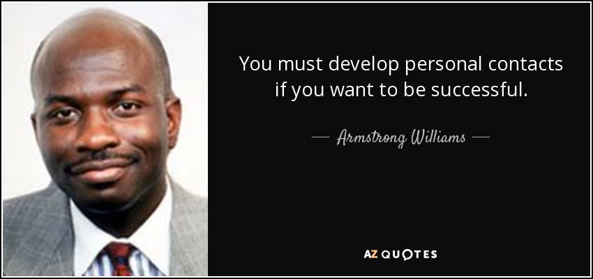 You must develop personal contacts if you want to be successful. - Armstrong Williams