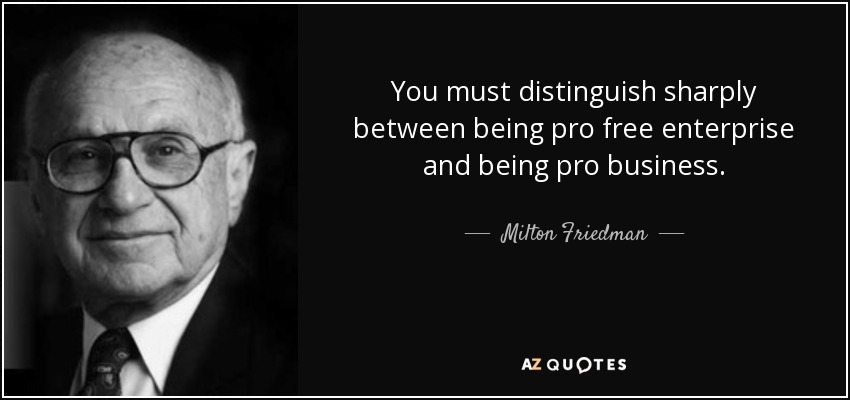 You must distinguish sharply between being pro free enterprise and being pro business. - Milton Friedman