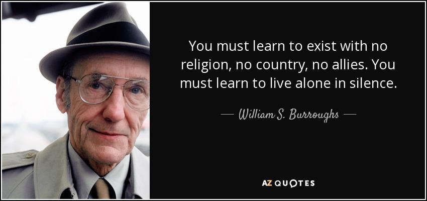 You must learn to exist with no religion, no country, no allies. You must learn to live alone in silence. - William S. Burroughs