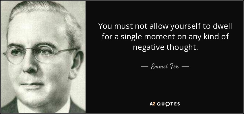 You must not allow yourself to dwell for a single moment on any kind of negative thought. - Emmet Fox