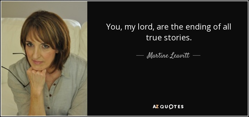 You, my lord, are the ending of all true stories. - Martine Leavitt