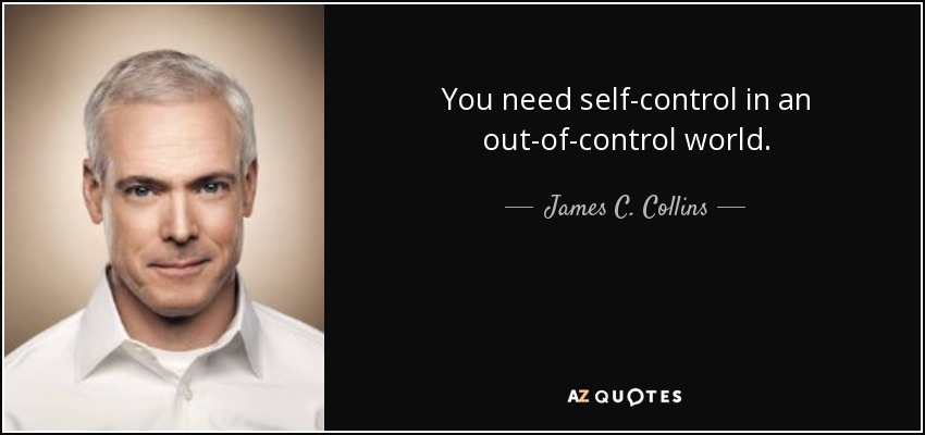 You need self-control in an out-of-control world. - James C. Collins