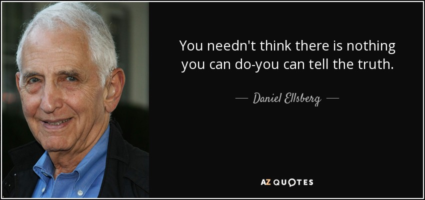 You needn't think there is nothing you can do-you can tell the truth. - Daniel Ellsberg