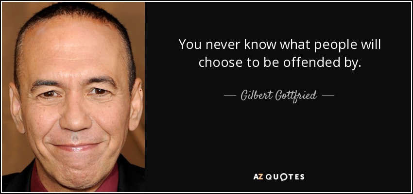 You never know what people will choose to be offended by. - Gilbert Gottfried