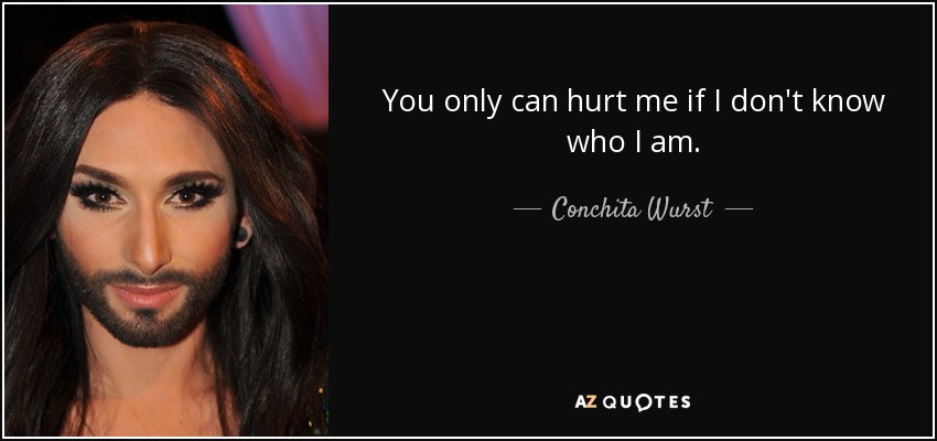 You only can hurt me if I don't know who I am. - Conchita Wurst