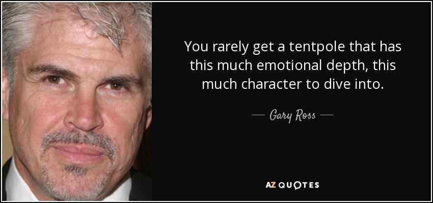 You rarely get a tentpole that has this much emotional depth, this much character to dive into. - Gary Ross