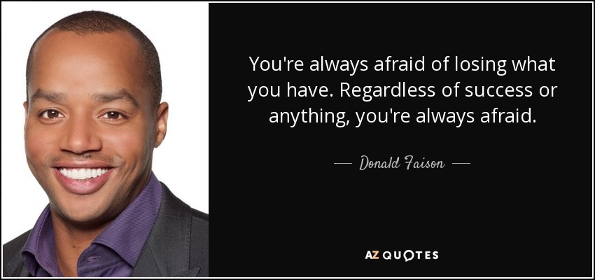 You're always afraid of losing what you have. Regardless of success or anything, you're always afraid. - Donald Faison