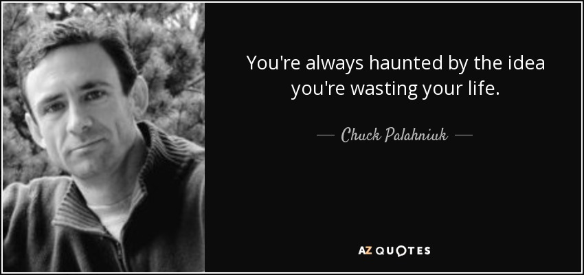 You're always haunted by the idea you're wasting your life. - Chuck Palahniuk