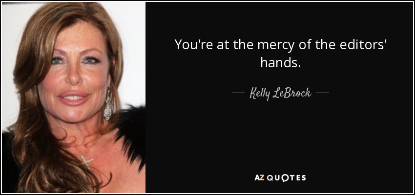 You're at the mercy of the editors' hands. - Kelly LeBrock